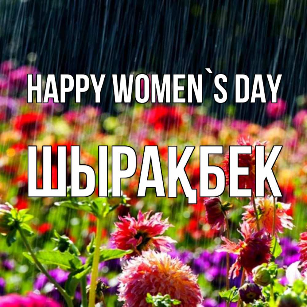 Greetings card с именем, ШЫРАҚБЕК happy women`s day цветы под дождиком к международному женскому дню Greetings with text for free download 